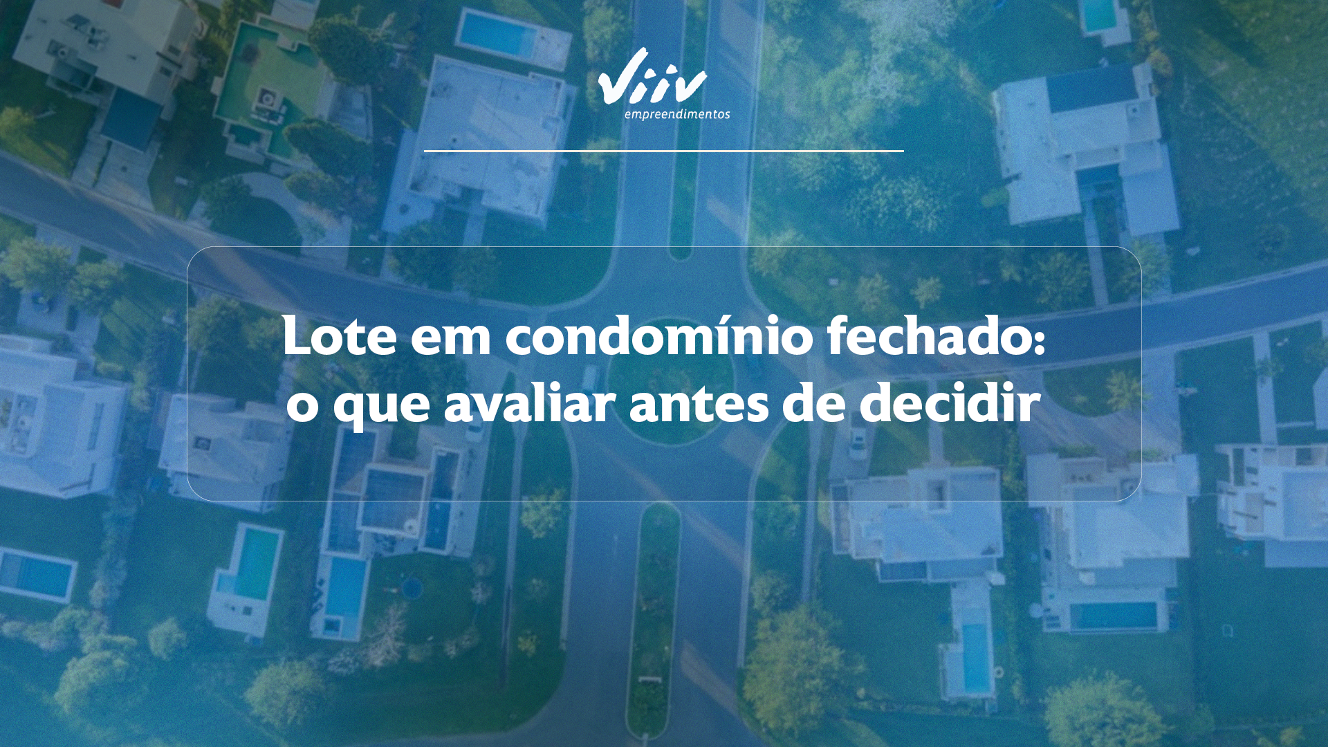Vista aérea de bairro com casas e piscinas, com o título "Lote em condomínio fechado: o que avaliar antes de decidir" e logo da Viiv Empreendimentos